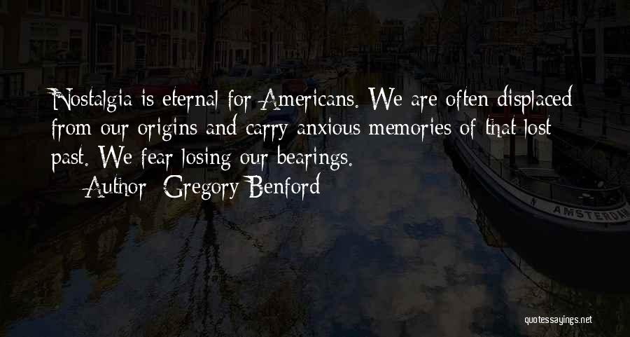 Gregory Benford Quotes: Nostalgia Is Eternal For Americans. We Are Often Displaced From Our Origins And Carry Anxious Memories Of That Lost Past.