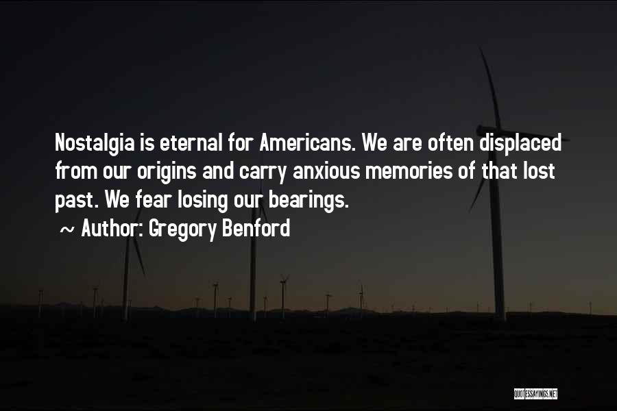 Gregory Benford Quotes: Nostalgia Is Eternal For Americans. We Are Often Displaced From Our Origins And Carry Anxious Memories Of That Lost Past.