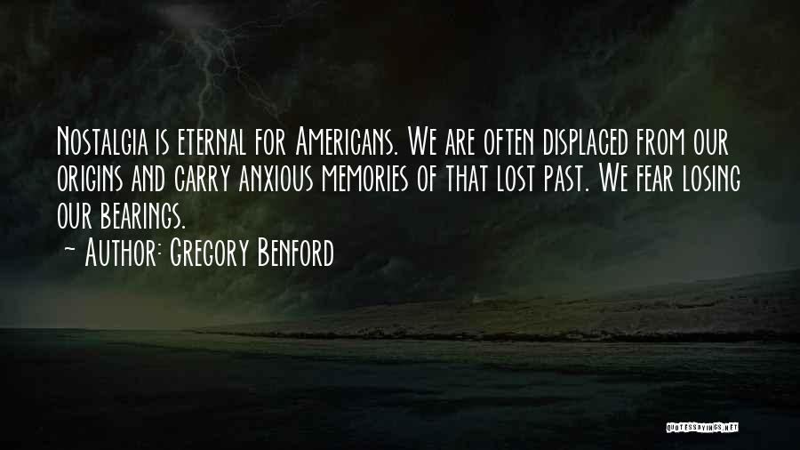 Gregory Benford Quotes: Nostalgia Is Eternal For Americans. We Are Often Displaced From Our Origins And Carry Anxious Memories Of That Lost Past.