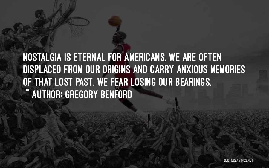 Gregory Benford Quotes: Nostalgia Is Eternal For Americans. We Are Often Displaced From Our Origins And Carry Anxious Memories Of That Lost Past.