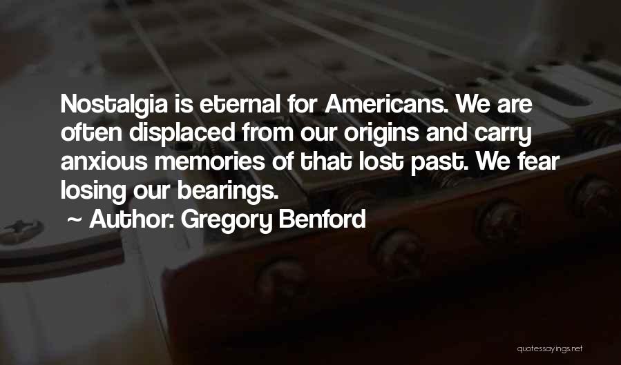 Gregory Benford Quotes: Nostalgia Is Eternal For Americans. We Are Often Displaced From Our Origins And Carry Anxious Memories Of That Lost Past.