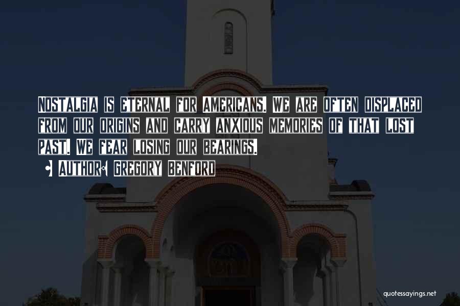 Gregory Benford Quotes: Nostalgia Is Eternal For Americans. We Are Often Displaced From Our Origins And Carry Anxious Memories Of That Lost Past.