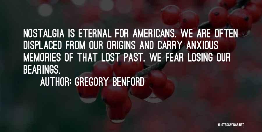 Gregory Benford Quotes: Nostalgia Is Eternal For Americans. We Are Often Displaced From Our Origins And Carry Anxious Memories Of That Lost Past.