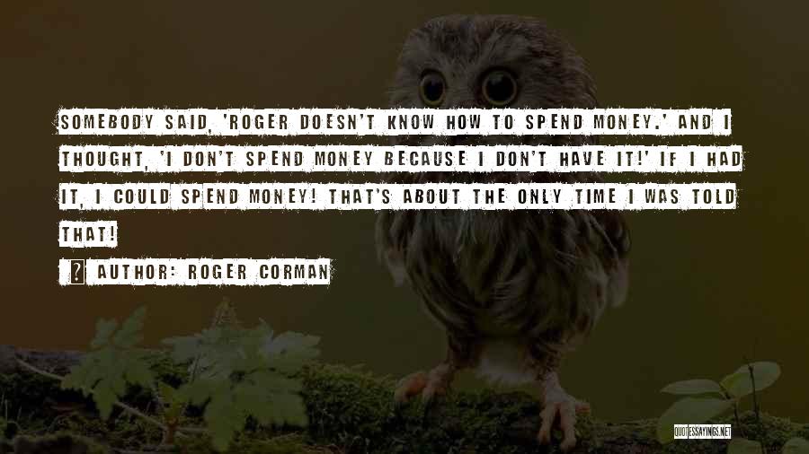 Roger Corman Quotes: Somebody Said, 'roger Doesn't Know How To Spend Money.' And I Thought, 'i Don't Spend Money Because I Don't Have