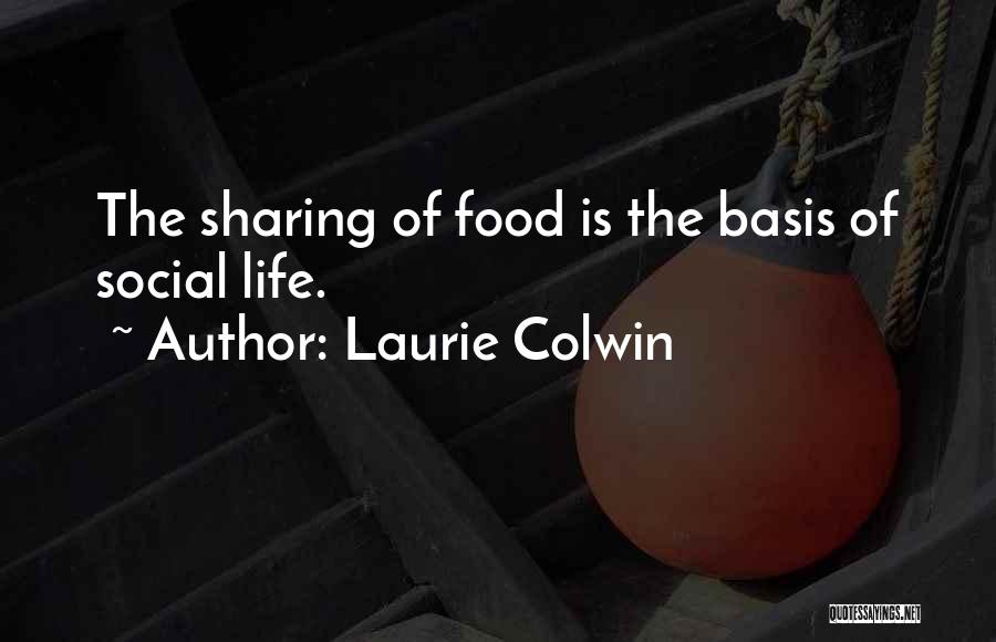 Laurie Colwin Quotes: The Sharing Of Food Is The Basis Of Social Life.