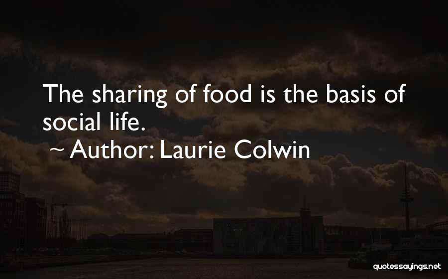 Laurie Colwin Quotes: The Sharing Of Food Is The Basis Of Social Life.