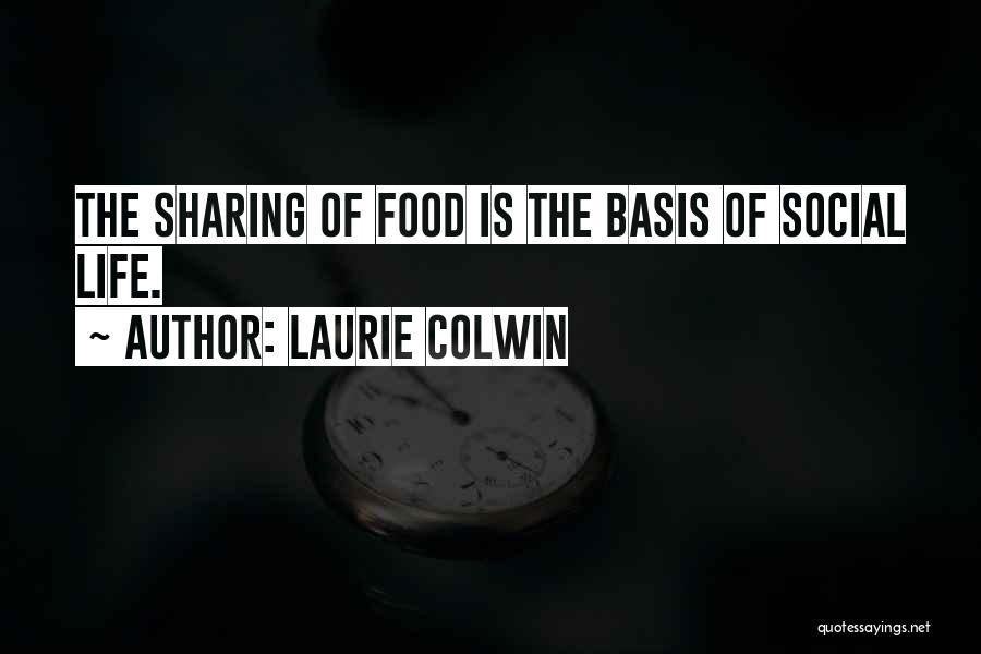 Laurie Colwin Quotes: The Sharing Of Food Is The Basis Of Social Life.
