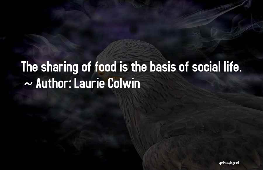 Laurie Colwin Quotes: The Sharing Of Food Is The Basis Of Social Life.