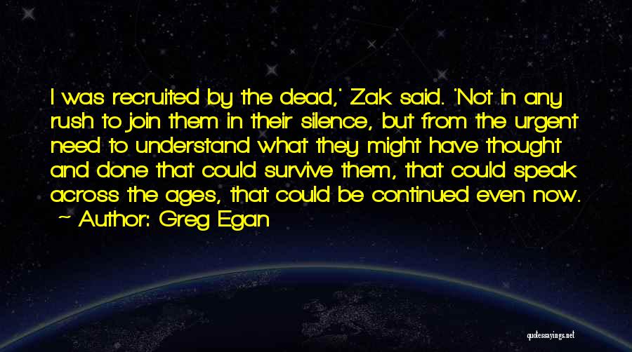 Greg Egan Quotes: I Was Recruited By The Dead,' Zak Said. 'not In Any Rush To Join Them In Their Silence, But From