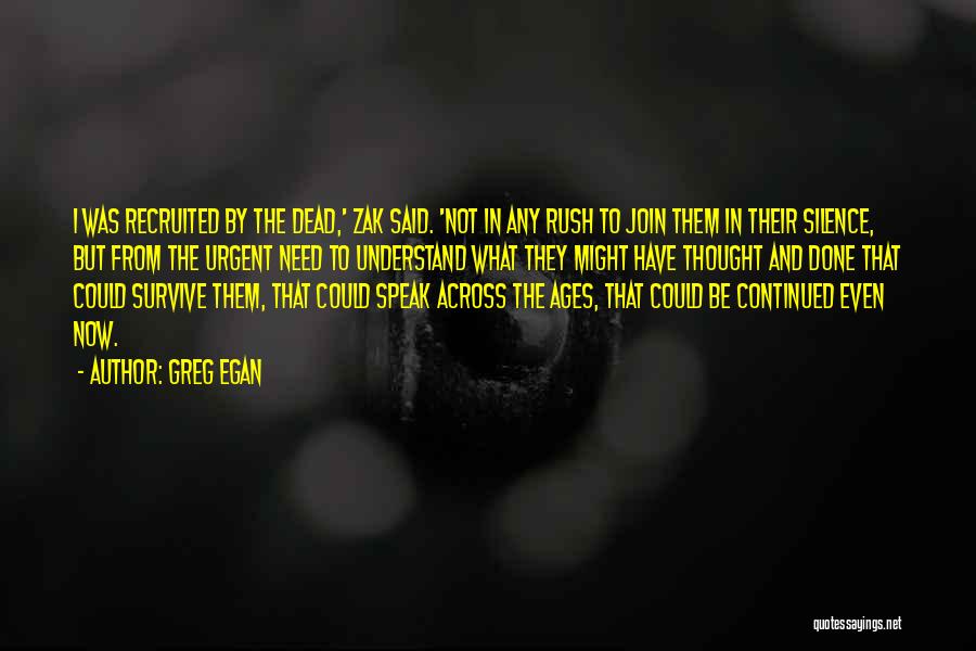 Greg Egan Quotes: I Was Recruited By The Dead,' Zak Said. 'not In Any Rush To Join Them In Their Silence, But From