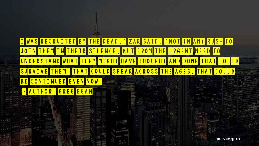 Greg Egan Quotes: I Was Recruited By The Dead,' Zak Said. 'not In Any Rush To Join Them In Their Silence, But From