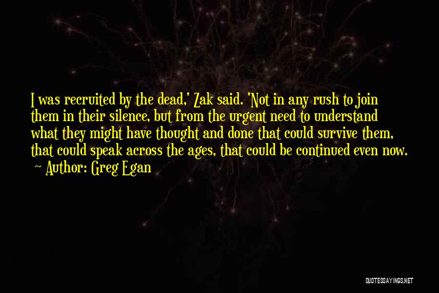 Greg Egan Quotes: I Was Recruited By The Dead,' Zak Said. 'not In Any Rush To Join Them In Their Silence, But From