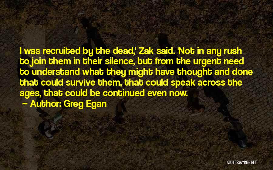 Greg Egan Quotes: I Was Recruited By The Dead,' Zak Said. 'not In Any Rush To Join Them In Their Silence, But From