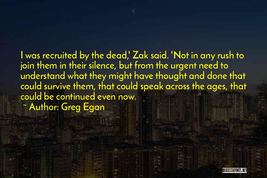 Greg Egan Quotes: I Was Recruited By The Dead,' Zak Said. 'not In Any Rush To Join Them In Their Silence, But From