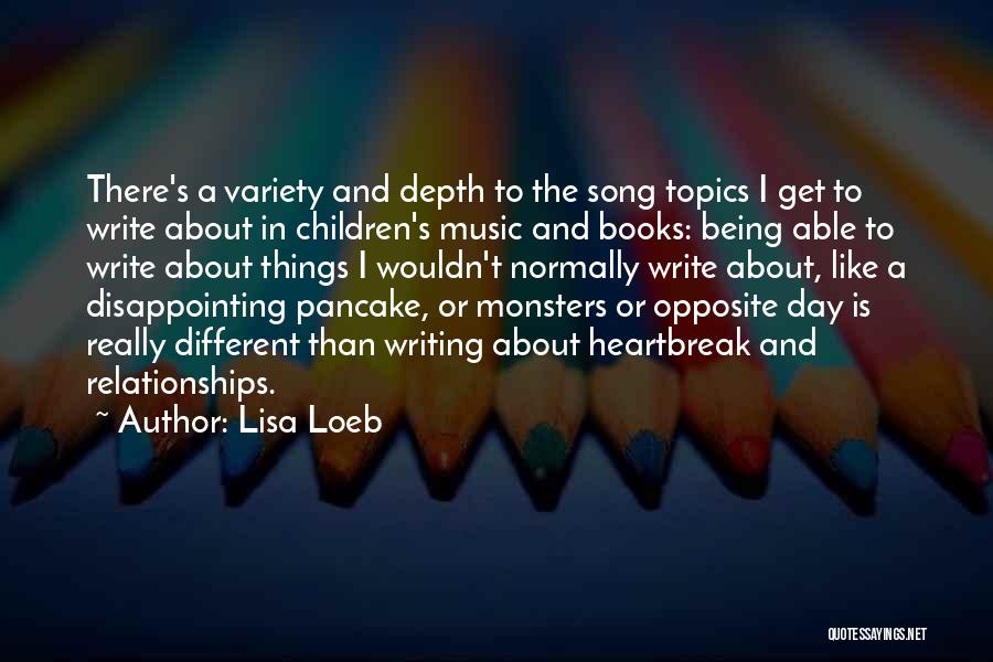 Lisa Loeb Quotes: There's A Variety And Depth To The Song Topics I Get To Write About In Children's Music And Books: Being