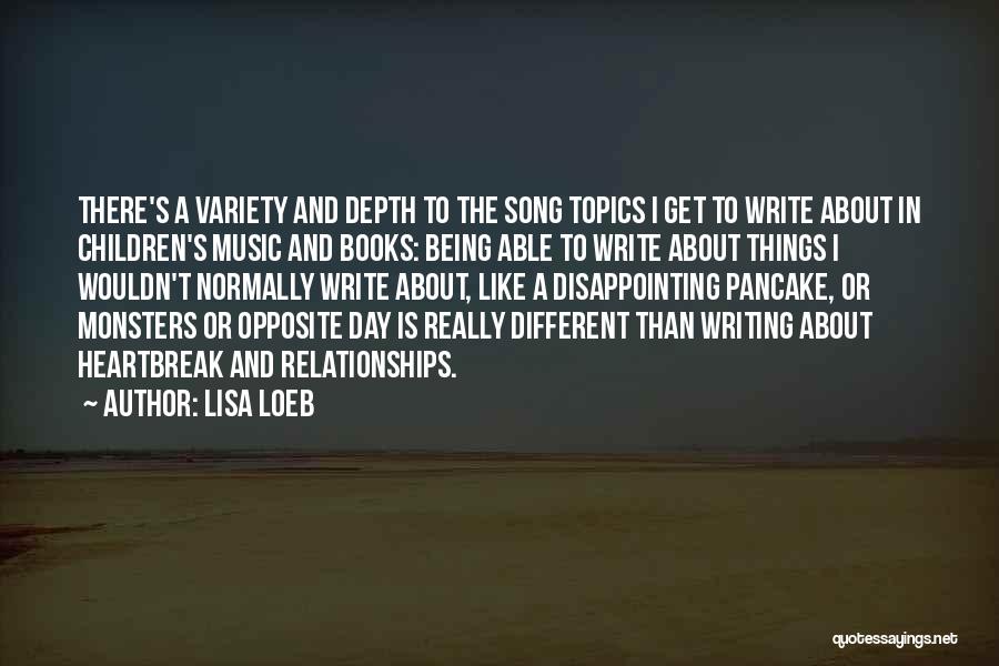 Lisa Loeb Quotes: There's A Variety And Depth To The Song Topics I Get To Write About In Children's Music And Books: Being