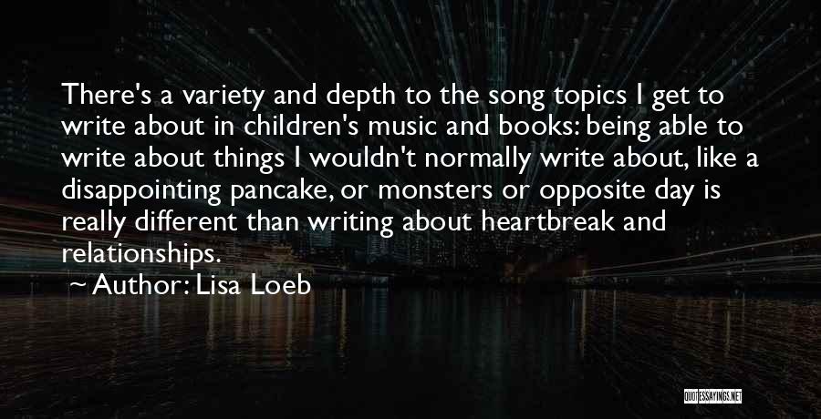 Lisa Loeb Quotes: There's A Variety And Depth To The Song Topics I Get To Write About In Children's Music And Books: Being