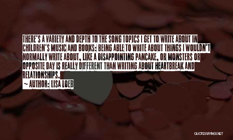 Lisa Loeb Quotes: There's A Variety And Depth To The Song Topics I Get To Write About In Children's Music And Books: Being