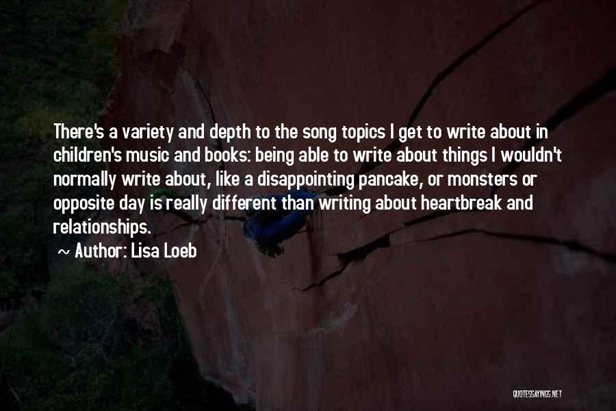 Lisa Loeb Quotes: There's A Variety And Depth To The Song Topics I Get To Write About In Children's Music And Books: Being