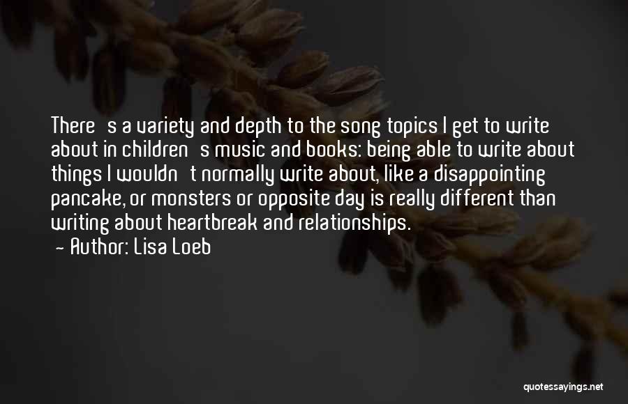 Lisa Loeb Quotes: There's A Variety And Depth To The Song Topics I Get To Write About In Children's Music And Books: Being