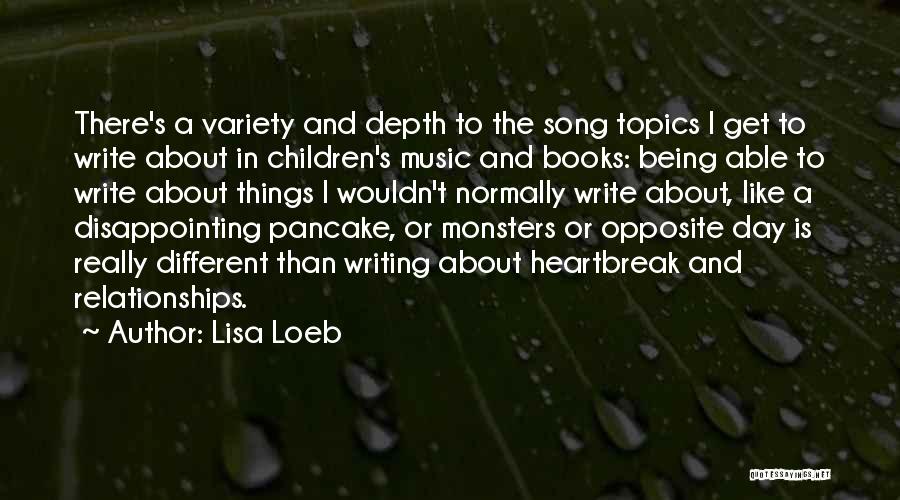 Lisa Loeb Quotes: There's A Variety And Depth To The Song Topics I Get To Write About In Children's Music And Books: Being
