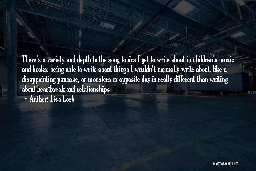 Lisa Loeb Quotes: There's A Variety And Depth To The Song Topics I Get To Write About In Children's Music And Books: Being