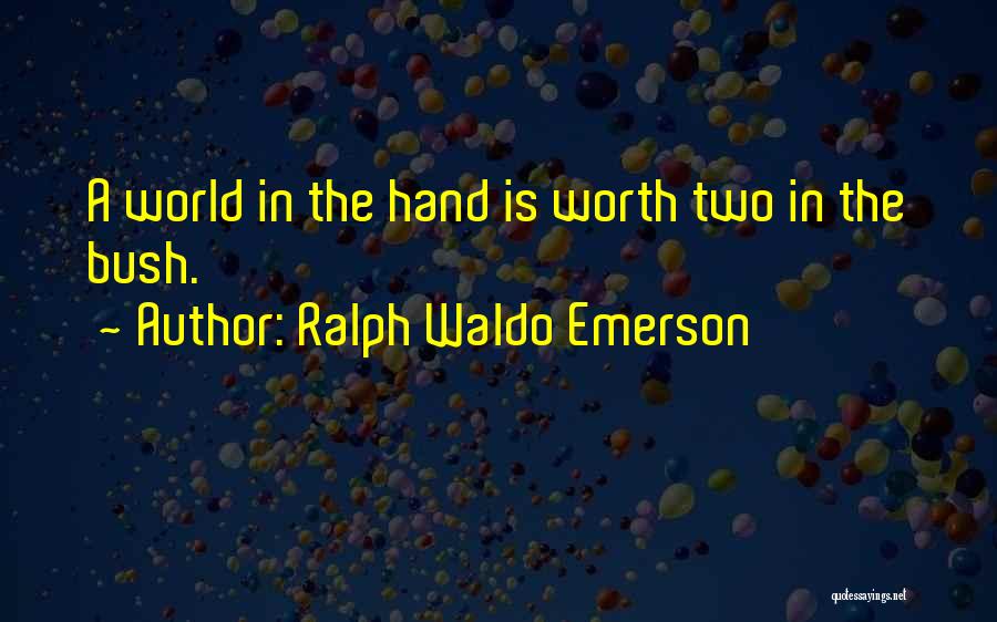 Ralph Waldo Emerson Quotes: A World In The Hand Is Worth Two In The Bush.