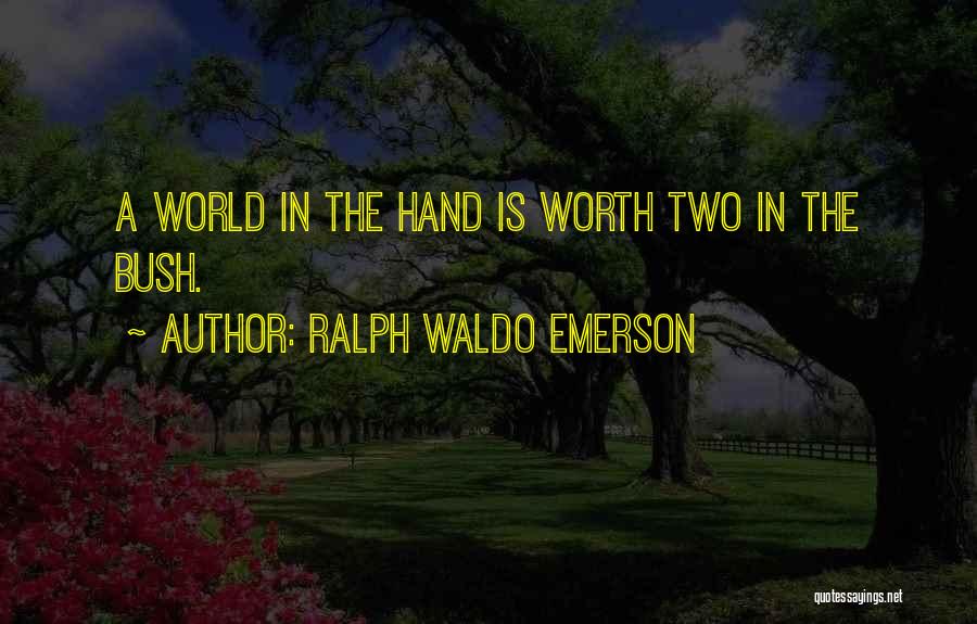 Ralph Waldo Emerson Quotes: A World In The Hand Is Worth Two In The Bush.