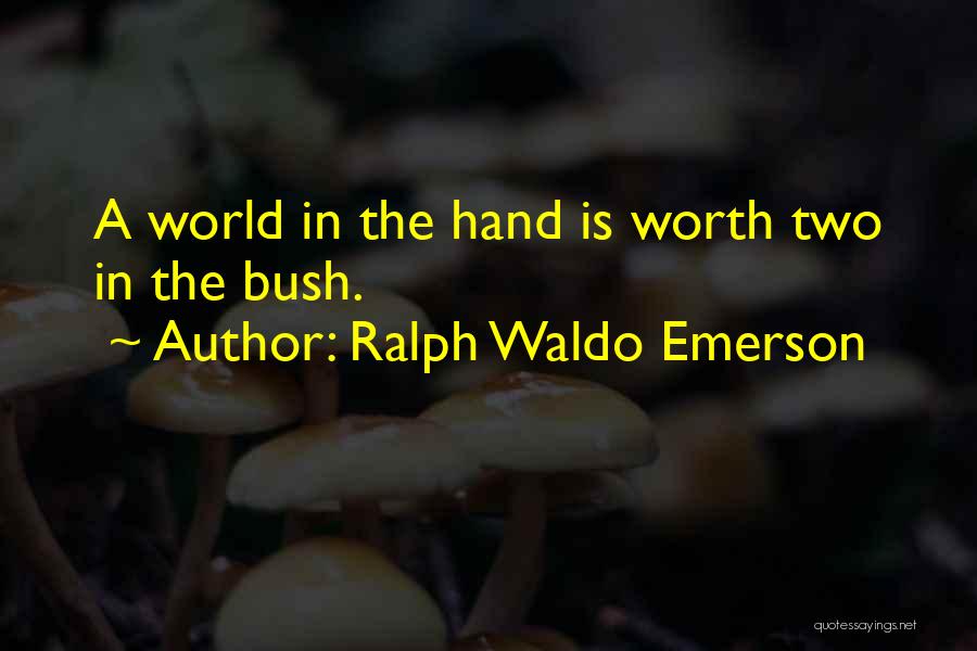 Ralph Waldo Emerson Quotes: A World In The Hand Is Worth Two In The Bush.