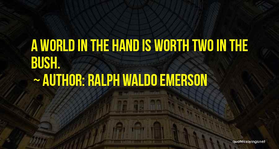 Ralph Waldo Emerson Quotes: A World In The Hand Is Worth Two In The Bush.