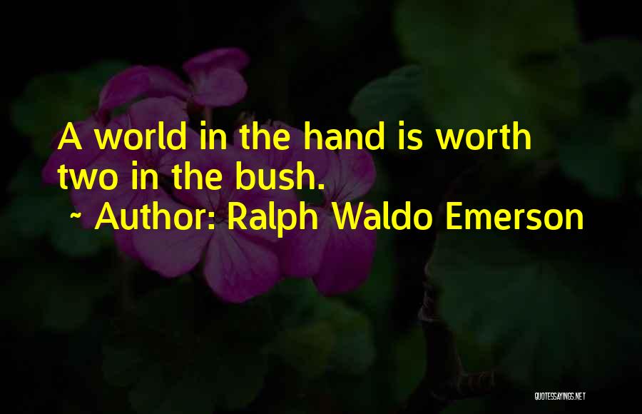 Ralph Waldo Emerson Quotes: A World In The Hand Is Worth Two In The Bush.