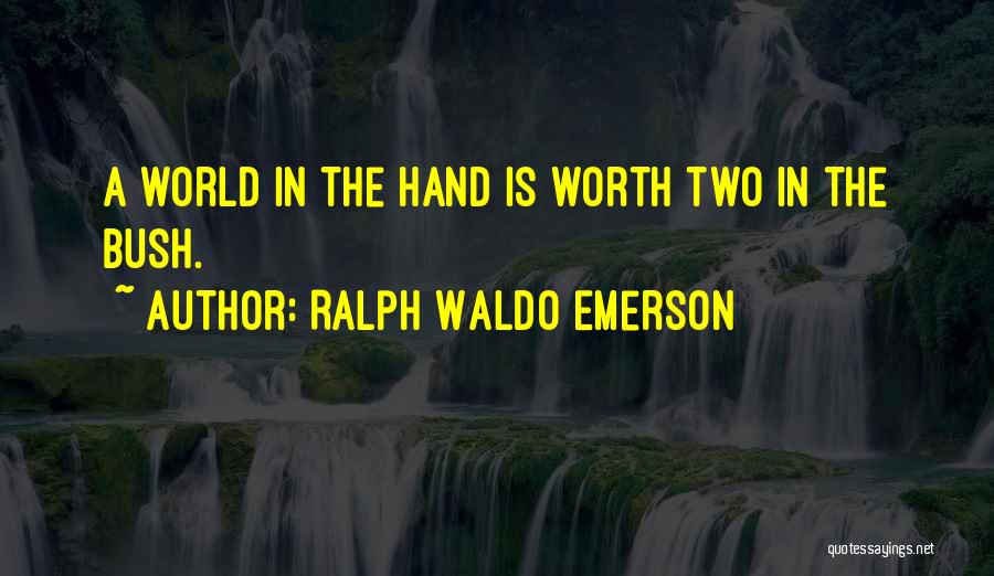 Ralph Waldo Emerson Quotes: A World In The Hand Is Worth Two In The Bush.