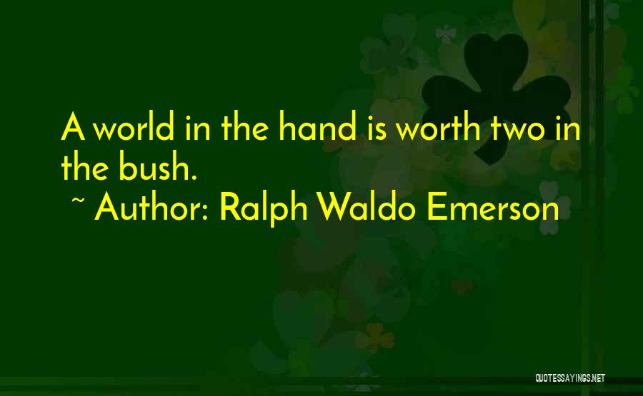 Ralph Waldo Emerson Quotes: A World In The Hand Is Worth Two In The Bush.