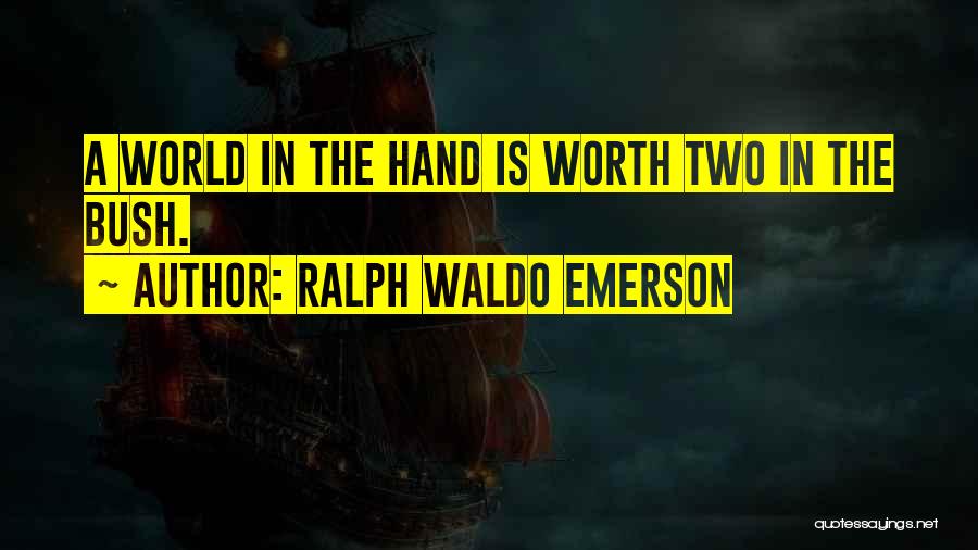 Ralph Waldo Emerson Quotes: A World In The Hand Is Worth Two In The Bush.