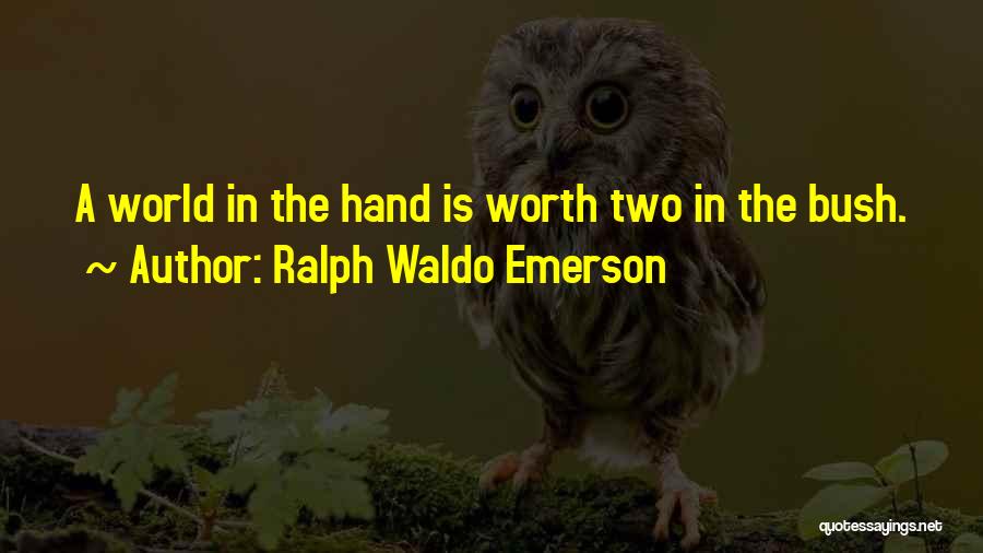 Ralph Waldo Emerson Quotes: A World In The Hand Is Worth Two In The Bush.