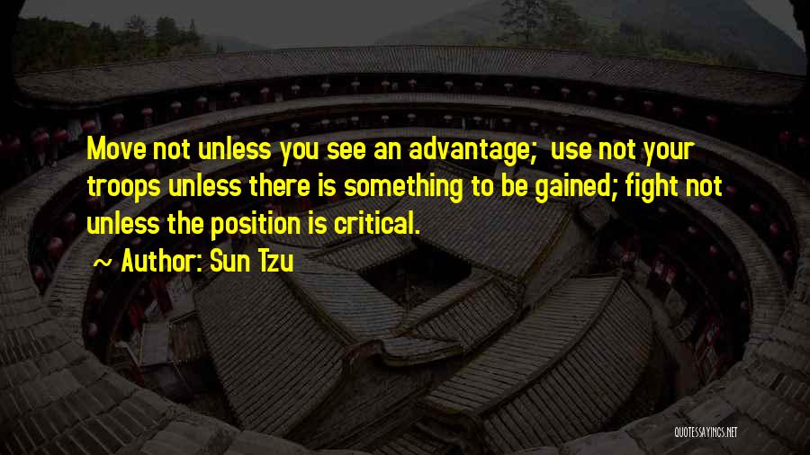 Sun Tzu Quotes: Move Not Unless You See An Advantage; Use Not Your Troops Unless There Is Something To Be Gained; Fight Not