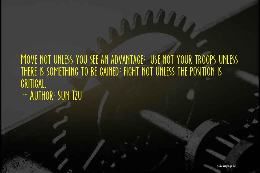 Sun Tzu Quotes: Move Not Unless You See An Advantage; Use Not Your Troops Unless There Is Something To Be Gained; Fight Not