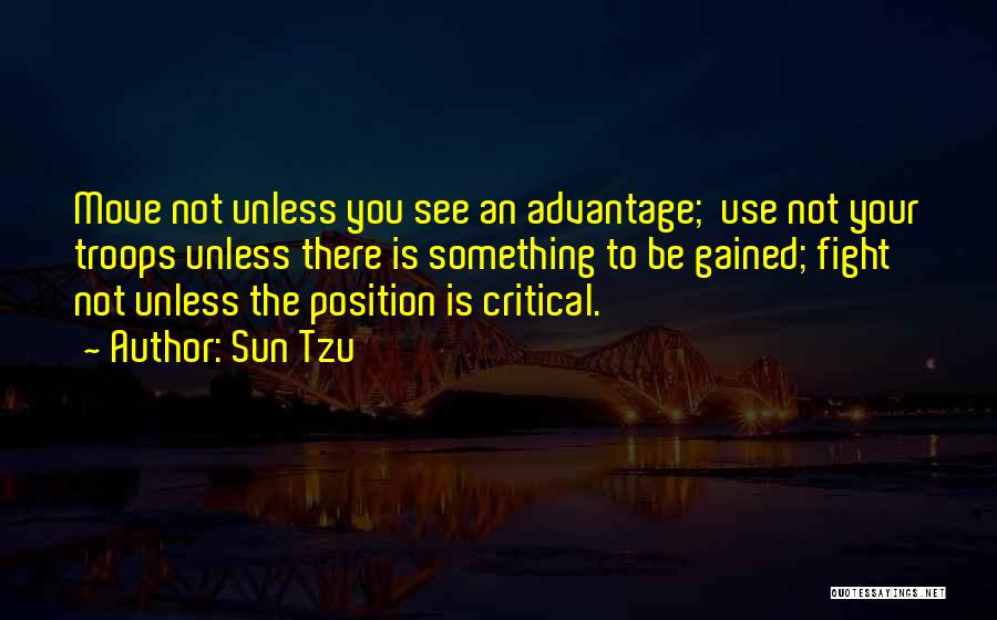 Sun Tzu Quotes: Move Not Unless You See An Advantage; Use Not Your Troops Unless There Is Something To Be Gained; Fight Not