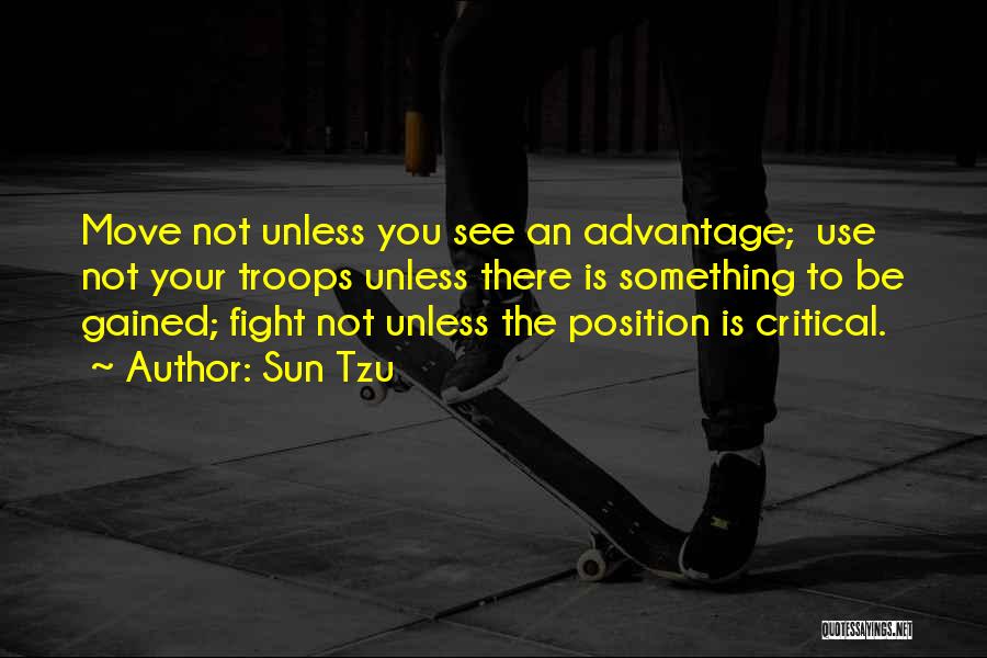 Sun Tzu Quotes: Move Not Unless You See An Advantage; Use Not Your Troops Unless There Is Something To Be Gained; Fight Not