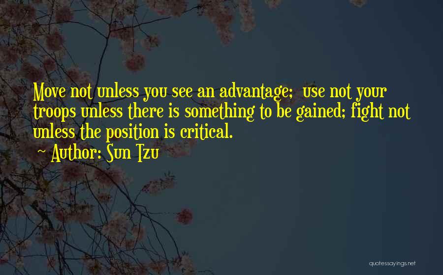 Sun Tzu Quotes: Move Not Unless You See An Advantage; Use Not Your Troops Unless There Is Something To Be Gained; Fight Not