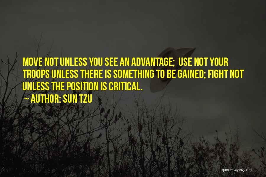 Sun Tzu Quotes: Move Not Unless You See An Advantage; Use Not Your Troops Unless There Is Something To Be Gained; Fight Not