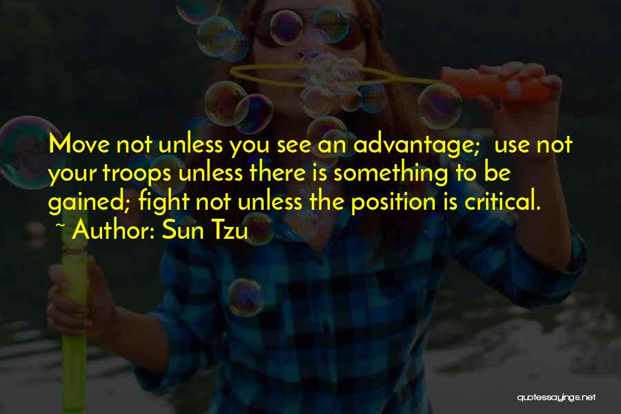 Sun Tzu Quotes: Move Not Unless You See An Advantage; Use Not Your Troops Unless There Is Something To Be Gained; Fight Not