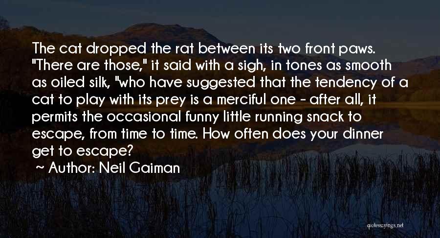 Neil Gaiman Quotes: The Cat Dropped The Rat Between Its Two Front Paws. There Are Those, It Said With A Sigh, In Tones