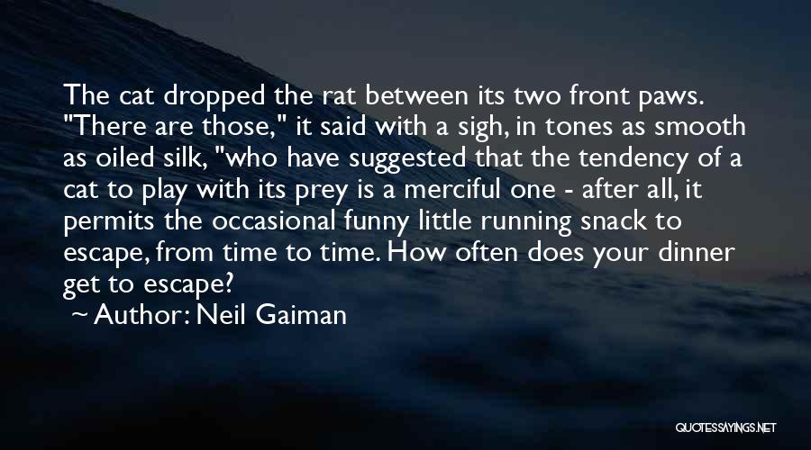 Neil Gaiman Quotes: The Cat Dropped The Rat Between Its Two Front Paws. There Are Those, It Said With A Sigh, In Tones