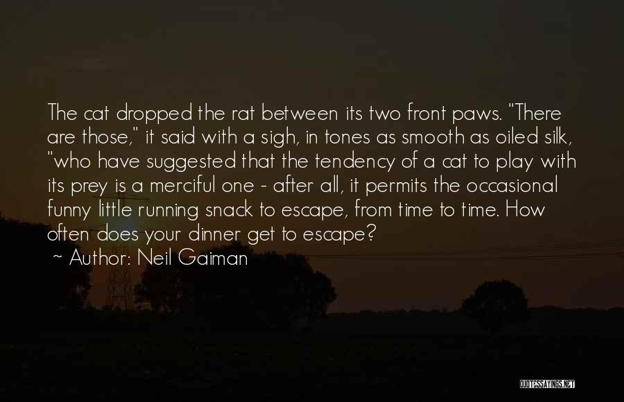 Neil Gaiman Quotes: The Cat Dropped The Rat Between Its Two Front Paws. There Are Those, It Said With A Sigh, In Tones