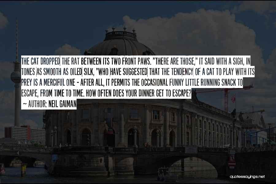 Neil Gaiman Quotes: The Cat Dropped The Rat Between Its Two Front Paws. There Are Those, It Said With A Sigh, In Tones