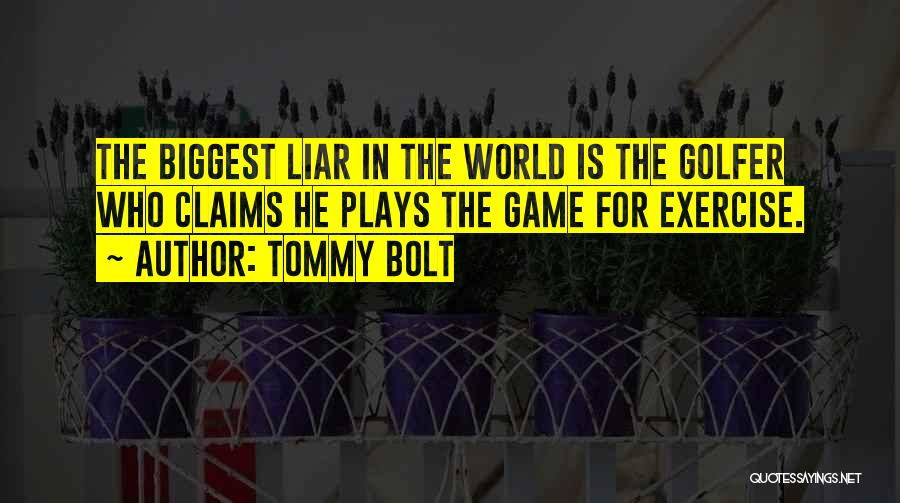 Tommy Bolt Quotes: The Biggest Liar In The World Is The Golfer Who Claims He Plays The Game For Exercise.