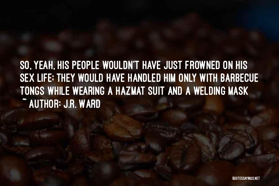 J.R. Ward Quotes: So, Yeah, His People Wouldn't Have Just Frowned On His Sex Life; They Would Have Handled Him Only With Barbecue