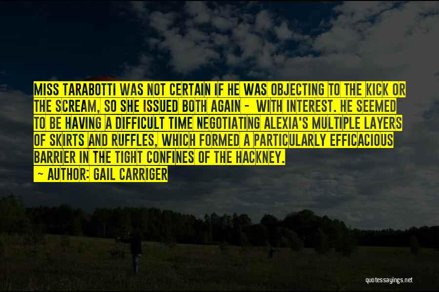 Gail Carriger Quotes: Miss Tarabotti Was Not Certain If He Was Objecting To The Kick Or The Scream, So She Issued Both Again