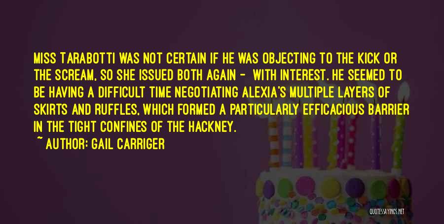 Gail Carriger Quotes: Miss Tarabotti Was Not Certain If He Was Objecting To The Kick Or The Scream, So She Issued Both Again